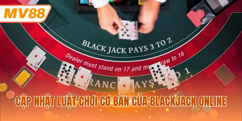 Cập nhật luật chơi cơ bản của Blackjack online