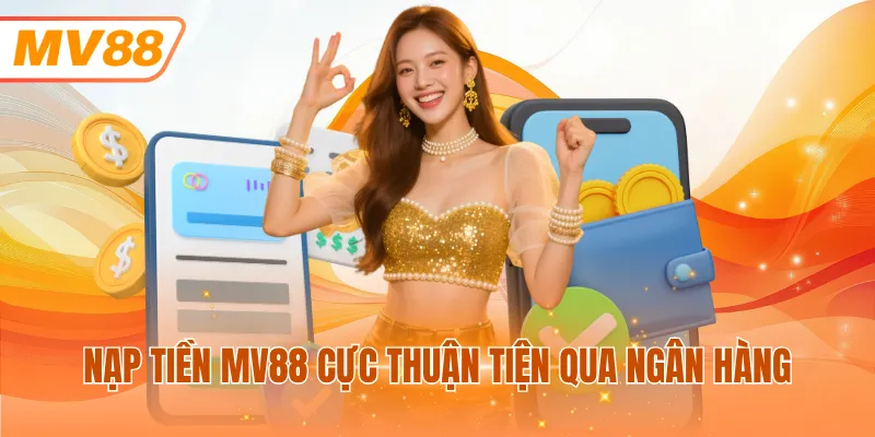 Nạp tiền MV88 cực thuận tiện qua ngân hàng